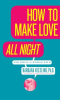 How_to_Make_Love_All_Night__and_Drive_Your_Woman_Wild_