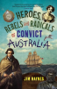 Heroes__Rebels_and_Radicals_of_Convict_Australia