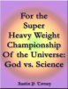 For_the_Super_Heavy_Weight_Championship_of_the_Universe__God_vs__Science