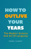 How_to_Outlive_Your_Years__The_Modern_Science_and_Art_of_Longevity