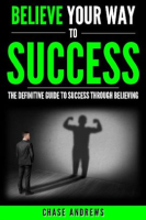 Believe_Your_Way_to_Success_-_The_Definitive_Guide_to_Success_Through_Believing