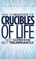 How_to_Negotiate_the_Crucibles_of_Life_Not_Somehow_but_Triumphantly